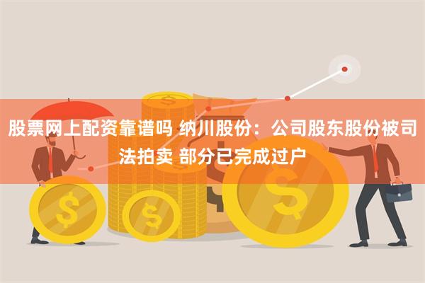 股票网上配资靠谱吗 纳川股份：公司股东股份被司法拍卖 部分已完成过户