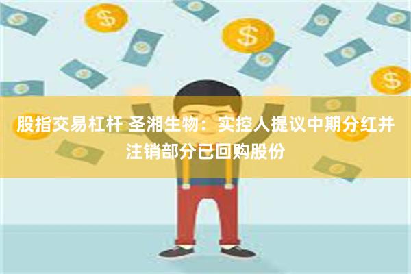 股指交易杠杆 圣湘生物：实控人提议中期分红并注销部分已回购股份