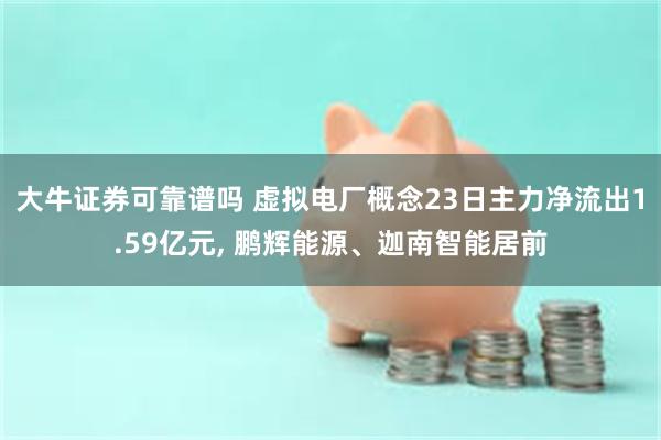 大牛证券可靠谱吗 虚拟电厂概念23日主力净流出1.59亿元, 鹏辉能源、迦南智能居前