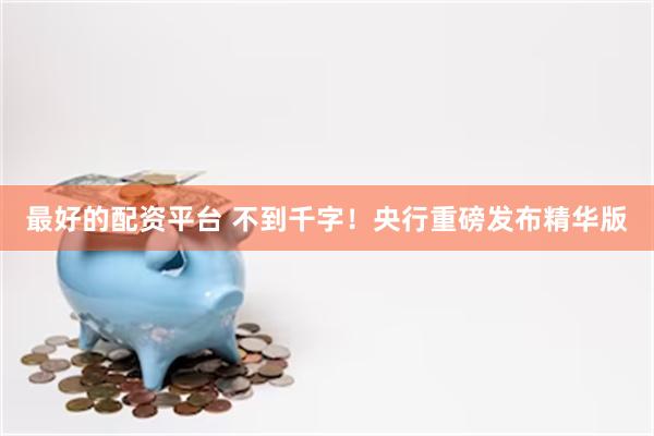 最好的配资平台 不到千字！央行重磅发布精华版