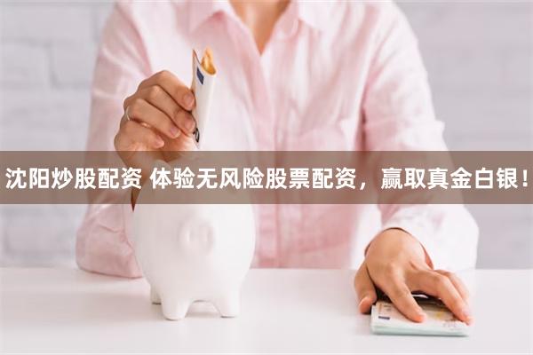 沈阳炒股配资 体验无风险股票配资，赢取真金白银！