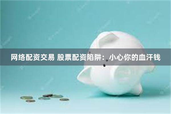 网络配资交易 股票配资陷阱：小心你的血汗钱