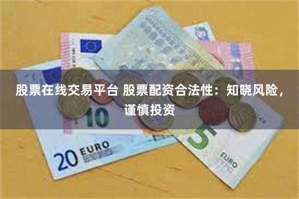 股票在线交易平台 股票配资合法性：知晓风险，谨慎投资