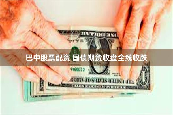 巴中股票配资 国债期货收盘全线收跌