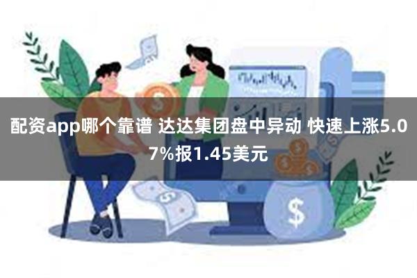 配资app哪个靠谱 达达集团盘中异动 快速上涨5.07%报1.45美元