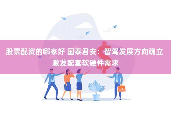 股票配资的哪家好 国泰君安：智驾发展方向确立 激发配套软硬件需求