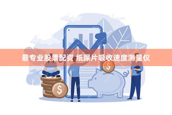 最专业股票配资 纸尿片吸收速度测量仪