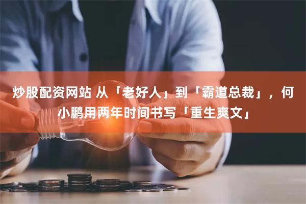 炒股配资网站 从「老好人」到「霸道总裁」，何小鹏用两年时间书写「重生爽文」