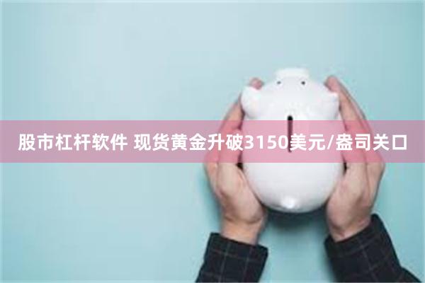 股市杠杆软件 现货黄金升破3150美元/盎司关口