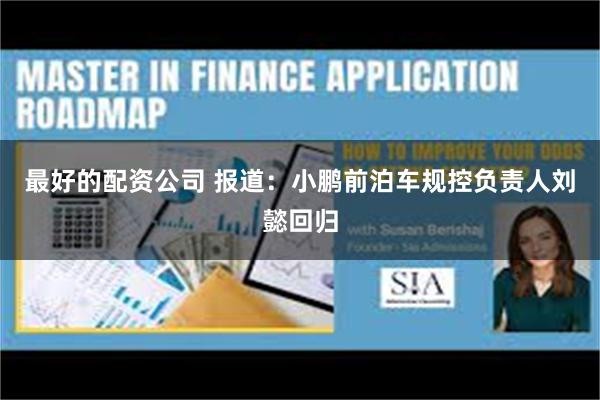 最好的配资公司 报道：小鹏前泊车规控负责人刘懿回归