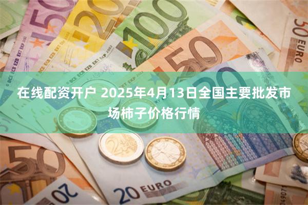 在线配资开户 2025年4月13日全国主要批发市场柿子价格行情