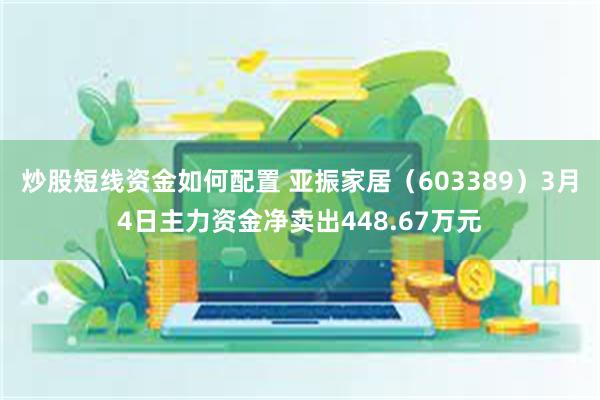 炒股短线资金如何配置 亚振家居（603389）3月4日主力资金净卖出448.67万元