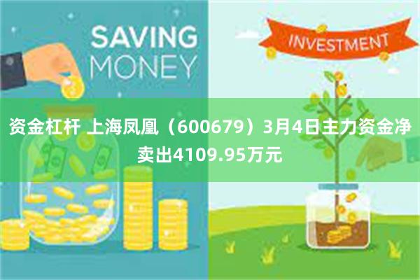 资金杠杆 上海凤凰（600679）3月4日主力资金净卖出4109.95万元