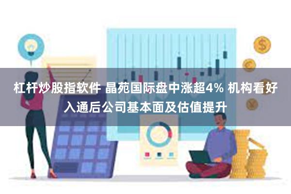 杠杆炒股指软件 晶苑国际盘中涨超4% 机构看好入通后公司基本面及估值提升