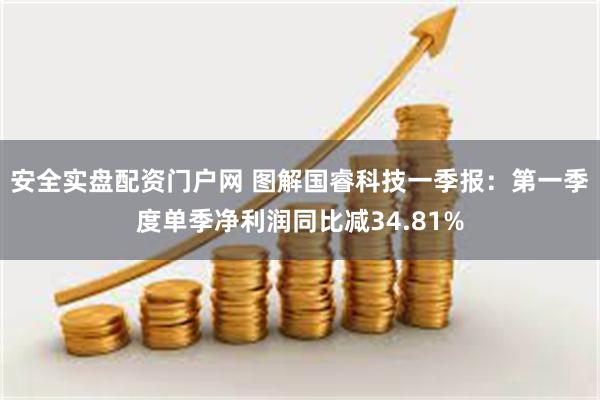 安全实盘配资门户网 图解国睿科技一季报：第一季度单季净利润同比减34.81%