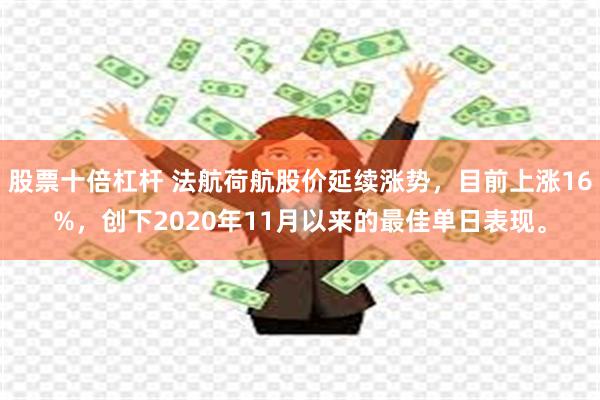 股票十倍杠杆 法航荷航股价延续涨势，目前上涨16%，创下2020年11月以来的最佳单日表现。