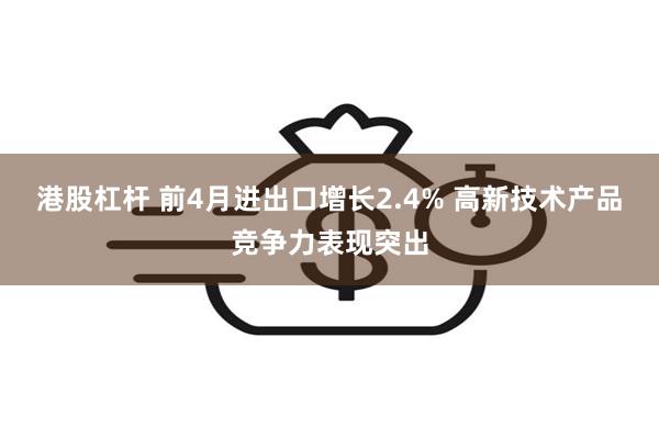港股杠杆 前4月进出口增长2.4% 高新技术产品竞争力表现突出