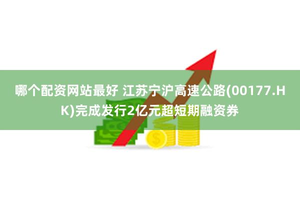 哪个配资网站最好 江苏宁沪高速公路(00177.HK)完成发行2亿元超短期融资券