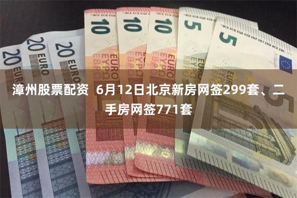 漳州股票配资  6月12日北京新房网签299套、二手房网签771套