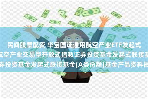 民间股票配资 华宝国证通用航空产业ETF发起式联接A: 华宝国证通用航空产业交易型开放式指数证券投资基金发起式联接基金(A类份额)基金产品资料概要