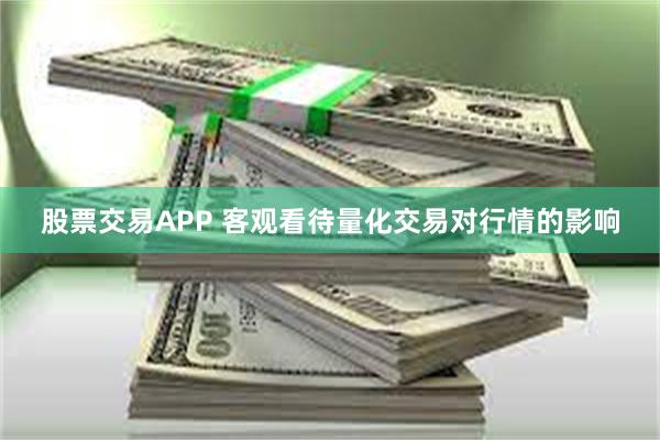股票交易APP 客观看待量化交易对行情的影响