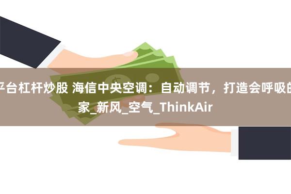 平台杠杆炒股 海信中央空调：自动调节，打造会呼吸的家_新风_空气_ThinkAir