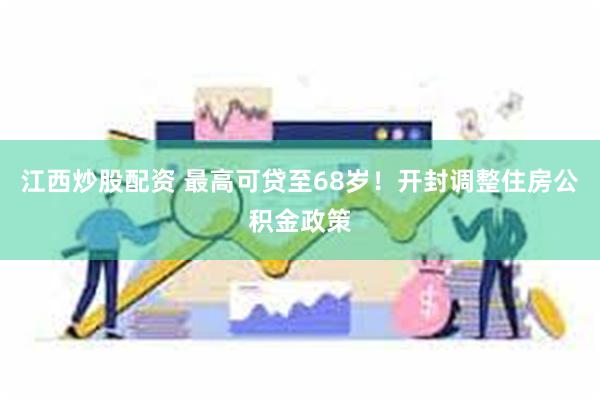 江西炒股配资 最高可贷至68岁！开封调整住房公积金政策