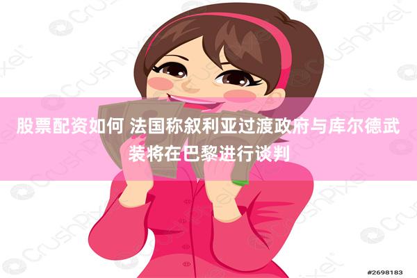 股票配资如何 法国称叙利亚过渡政府与库尔德武装将在巴黎进行谈判