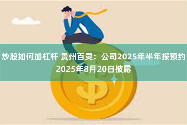 炒股如何加杠杆 贵州百灵：公司2025年半年报预约2025年8月20日披露
