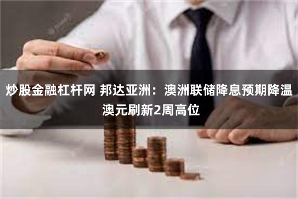 炒股金融杠杆网 邦达亚洲：澳洲联储降息预期降温 澳元刷新2周高位
