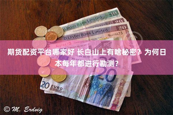 期货配资平台哪家好 长白山上有啥秘密？为何日本每年都进行勘测？