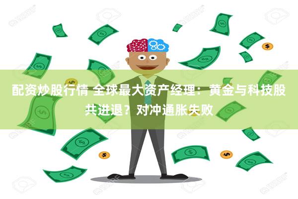 配资炒股行情 全球最大资产经理:黄金与科技股共进退?对冲通胀失败